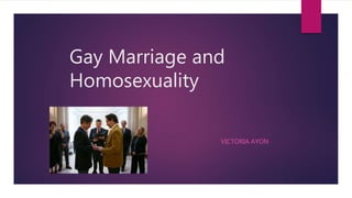 Gay Marriage and
Homosexuality
VICTORIA AYON
 