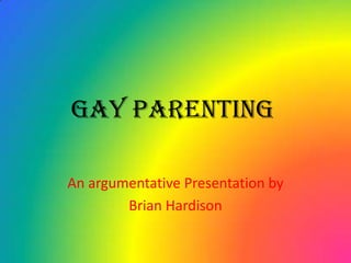 Gay Parenting An argumentative Presentation by Brian Hardison 