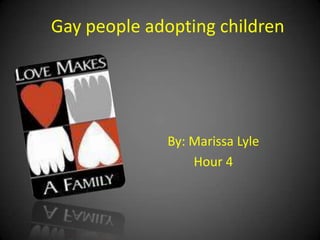 Gay people adopting children By: Marissa Lyle Hour 4 