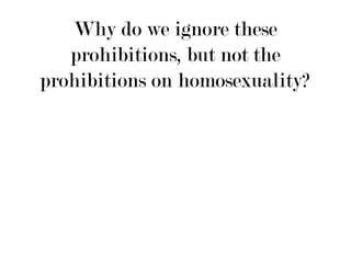 Why do we ignore these
   prohibitions, but not the
prohibitions on homosexuality?
 