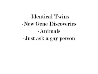 -Identical Twins
-New Gene Discoveries
        -Animals
 -Just ask a gay person
 