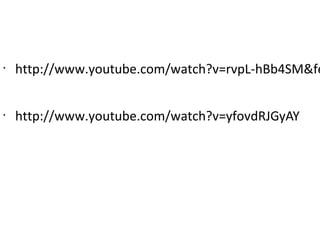 •
    http://www.youtube.com/watch?v=rvpL-hBb4SM&fe


•
    http://www.youtube.com/watch?v=yfovdRJGyAY
 