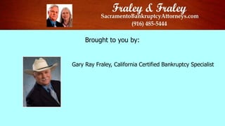 Brought to you by:
Gary Ray Fraley, California Certified Bankruptcy Specialist
 