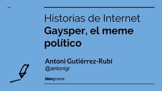 Antoni Gutiérrez-Rubí
@antonigr
ideograma
Historias de Internet
Gaysper, el meme
político
 