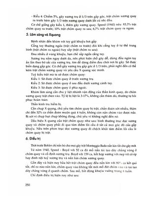 - Kiêu 4: Chiếm 5%, gãy xương trụ ở 1/3 trẽn gấp góc, trật chòm xương quay
ra trước kèm gãy 1/3 trên xương quay dưới lồi cù nhị đâu.
Cơ chế giống gãy kiểu 1, thêm gãy xương quay. Speed (1940) nêu: 83,3% trật
chỏm quay ra trước; 10% trật chỏm quay ra sau; 6,7% trật chòm quay ra ngoài.
5. Lâm sàng và Xquang
Bệnh nhân đen khám vói tay giữ khuỷu hơi gấp.
Cẳng tay thường ngửa (trật chỏm ra trước) đôi khi cang tay ờ tư thế trung
bình (trật chỏm ra ngoài) hay sấp (trật chỏm ra sau).
Đau nhiều ớ vùng khuỷu, hạn chế sấp ngửa cang tay.
Xương trụ nằm ngay dưới da, nên phát hiện chô gãy dê, dùng đâu ngón tay
ấn lần theo bờ sắc của xương trụ, tìm dề dàng điếm đau chói nơi bị gãy. Sờ được
biến dạng gấp góc. Có chỗ gãy xương trụ gấp góc ớ 1/3 trên, phải nghĩ đên có thẽ
kèm trật chỏm xương quay và yêu cẩu X quang xác minh.
Tuỳ kiêu trật mà ta sờ được chòm quay:
Kiêu 1: Sờ được chỏm quay ở trước xương trụ.
Kieu 2: Sờ được chỏm quay ở sau đẩu dưới xương cánh tay.
Kiểu 3: Sò được chỏm quay ỏ phía ngoài.
Khám lâm sàng cần chú ý liệt nhánh vận động của thần kinh quay, do chỏm
xương quay trật chèn vào. Tỷ lệ bị liệt là 3-17%, không cần thảm dò, thường tự hồi
phục hoàn toàn.
Thân kinh trụ hiêm bị.
Cần chụp X quang, chủ yếu tìm chỏm quay bị trật, chấn đoán sót nhiều, thậm
chí đên 52% ca chân đoán muộn quá 4 tuân, không còn nắn chỏm vào được nữa.
Bị sót vì chụp hụt chụp không đúng, chù yếu vì không nghĩ đến nó.
Dấu hiệu X quang của trật chòm quay như sau: bình thường trục dọc xương
quay và chỏm quay phải đi qua tâm điẽm lồi cầu ở tất cả mọi góc độ của gấp
khuỷu. Nếu trên phim trục dọc xương quay đi chệch khỏi tâm điểm lồi cầu là
chỏm quay bị trật.
6. Điều trị
Thời trước Bohler chi nắn bó cho mọi gãy trật Monteggia Bado nắn kin tốt cho gãy mới.
Từ năm 1940, Speed - Boyd với 52 ca đã mổ nắn tái tạo dây chàng vòng ỏ
chỏm quay và cô định xương trụ. Boyd với 159 ca, kêt hợp xương với nẹp vít có ép
hay đinh nội tuỷ xương trụ và nắn kín chỏm xương quay.
Gần đây và hiện nay hầu hết trật chỏm quay đều nắn kín với 80°.) ca kết quả
tôt, chỉ ca nào nắn kín, chỏm quay vào không tốt mới mo đặt chòm vào và tái tạo
dây chằng vòng ở quanh chỏm. Sau mo, bát động khuýu vuông trong 6 tuần.
Chỉ định điều trị hiện nay như sau:
250
 