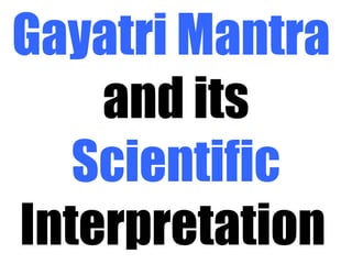 Gayatri Mantra
and its
Scientific
Interpretation
 