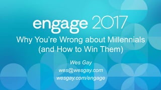 Why You’re Wrong about Millennials
(and How to Win Them)
Wes Gay
wes@wesgay.com
wesgay.com/engage
 