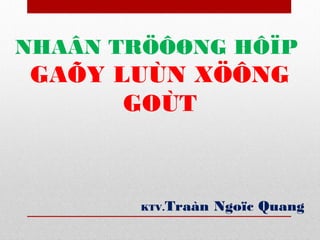 NHAÂN TRÖÔØNG HÔÏP

GAÕY LUÙN XÖÔNG
GOÙT

KTV.

Traàn Ngoïc Quang

 