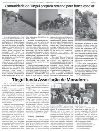 Comunidade do Tingui prepara terreno para horta escolar




   De terreno abandonado à horta           disse a pedagoga Selma Miriam de           pessoas da própria escola ajudando,
escolar: voluntários retiram mais de       Freitas Joselin.                           mas a gente vê pessoas da Rede de
cinco sacos de mato e entulho do              Motivados por uma foto de 1992,         Desenvolvimento também, pessoas            Antiga horta
local Os alunos do Colégio Estadual        mostrando como era a horta, os             da comunidade. Nós estamos com
Maria Montessori, do bairro Tinguí,        voluntários deram o primeiro passo:        algumas ações em andamento e               das pessoas. “As pessoas se unem
logo terão mais opções de verduras         limparam e capinaram o terreno,            acredito que a experiência daqui vai       para futebol, churrasco, por que não
e legumes em seus lanches. No dia          retirando muito entulho e mais de          encorajar a fazermos outras hortas         uma horta da escola?”, indaga.
5 de novembro, funcionários do             cinco sacos de mato. A próxima etapa       pelo bairro, para a comunidade, não        Segundo ele, é necessário que as
colégio, alunos e moradores que            é recuperar o solo com uma terra de        só da escola em específico”,               pessoas se disponham mais a
participam       da      Rede     de       boa qualidade. A expectativa é de que      comentou         o     agente       de     realmente mudar a localidade. “É
Desenvolvimento Local se uniram            no próximo ano letivo, os alunos já        desenvolvimento local do bairro,Luca       muito importante as pessoas saírem
para limpar e capinar um terreno           possam cuidar e aproveitar da horta        Wistuba.                                   da posição de críticos e analisar o que
abandonado que será transformado           escolar. O intuito de criar a horta é,        Do projeto “Solo na Escola”, da         pode ser feito para melhor. Nada
em uma horta escolar.                      além de complementar o lanche,             Universidade Federal do Paraná             melhor como um exemplo deste, nos
   O terreno, que fica dentro do           conscientizar os alunos da                 (UFPR), que capacitará os                  unirmos para uma coisa tão boa”,
colégio, já foi uma horta há mais de       importância de cuidar do meio              professores para melhor aproveitar o       concluiu
15 anos. “Acreditamos que pode dar         ambiente.                                  terreno e os alimentos produzidos. O          Se você quer colaborar e/ou
certo porque nós já tínhamos a horta          Os moradores que participam da          programa “Nosso Quintal”, da               conhecer outras ações das Redes de
aqui mesmo. É muito bom                    Rede de Desenvolvimento Local do           prefeitura de Curitiba, ajudará na         Desenvolvimento Local no bairro
retomarmos essa ideia que vai trazer       Tingui pretendem expandir a ideia e        preparação do solo, além da liberação      Tingui entre em contato com o agente
benefícios       para     todos    e       criar outras hortas comunitárias no        gratuita de insumos e sementes.            de desenvolvimento Luca Wistuba
principalmente para os nossos              bairro. A mobilização no Colégio Maria        Para o morador Alexsandro               pelo telefone (41) 9987-1024 ou pelo
alunos, além de transformar um             Montessori é a primeira ação para          Ribeiro de Pontes, a limpeza do            e-mail luca.wistuba@sesipr.org.br
terreno abandonado e sem uso”,             alcançar esse objetivo. “Vemos             terreno só foi possível graças à união        Por Priscila Bortolozzo



                  Tingui funda Associação de Moradores
    Para os moradores, primeiro passo      caso, entrarem com uma ação civil
foi dado para a resolução de problemas     pública contra o município, a qual só é
do bairro                                  possível mediante uma associação de
    No dia 19 de novembro, cerca de 30     moradores.
moradores do Tingui reuniram-se na            Logo após, os moradores
Escola Municipal Eny Caldeira para dar     interessados formaram uma chapa com
início à Associação de Moradores do        a mesa diretora e o conselho fiscal,
bairro. O objetivo é que a associação      primeiro passo para efetivar a
facilite a resolução de problemas da       “Associação de Moradores e Amigos do
região, como por exemplo, as enchentes     Tingui”, nome escolhido durante a
provocadas pelo rio Bacacheri Mirim no     reunião. ”Não é só um tipo de problema
período de chuva.                          que existe no bairro, por isso necessita
    O encontro contou com a presença       de uma equipe: diferentes pessoas
da administradora da Regional Boa          unidas, cada uma com as suas               Indústria (Sesi/PR) – que incentiva a      direitos”, disse Liz.
Vista, Julia Taniguchi, que apoia a        experiências para que a gente consiga      mobilização dos moradores para                O próximo encontro para a
iniciativa. Segundo ela, através da        melhorar o bairro. E a associação será     alcançar as melhorias do bairro. Liz       apresentação da chapa será dia 10 de
associação a prefeitura poderá atuar       para facilitar as ações aqui no Tingui”,   Matsune, que já foi agente de              dezembro (sábado), às 13h30 na Escola
muito mais no bairro e abrirá mais         comentou a moradora Lisnéia Duarte.        desenvolvimento do projeto, assumiu a      Municipal Eny Caldeira. Para mais
oportunidades de reivindicação da                                                     secretaria da chapa da Associação. Ela     informações sobre as Redes de
comunidade. Além disso, Julia                 Trajetória e planejamento               acompanhou a trajetória da Rede e está     Desenvolvimento Local acesse o site
compartilhou vários casos de conquistas                                               satisfeita com o resultado. “Estou muito   www.desenvolvimentolocal.org.br com
dos moradores através de associações.         A idéia é antiga: a formação de uma     feliz. Isso é uma conquista depois de      o agente Luca Wistuba pelo telefone (41)
Outro convidado foi o advogado             associação vinha sendo discutida ao        muito tempo sonhando, planejando.          9987-1024 ou pelos e-mails
urbanista e ambientalista Joubert Amaral   longo de um ano durante as reuniões da     Acho que eu ter participado como agente       luca.wistuba@sesipr.org.br.
de Almeida. Para solucionar ou             Rede de Desenvolvimento Local –            de desenvolvimento local do bairro me         gazetasantacandida@gmail.com
amenizar as enchentes, Joubert             iniciativa da Federação do Estado do       fez perceber a importância de exercer a       adilsongazeta@gmail.com
aconselhou os moradores a, em último       Paraná (Fiep) e do Serviço Social da       nossa cidadania e ir atrás dos nossos         Por Priscila Bortolozzo
 