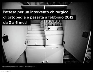 l’attesa per un intervento chirurgico
    di ortopedia è passata a febbraio 2012
    da 3 a 6 mesi




  Electricity and fuel crisis, OCHA OPT, marzo 2012


martedì 5 giugno 12
 