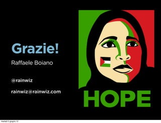 Grazie!
           Raffaele Boiano


           @rainwiz

           rainwiz@rainwiz.com




martedì 5 giugno 12
 