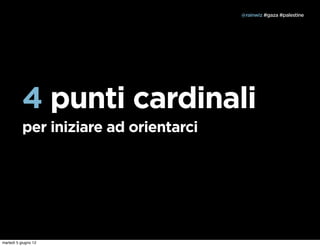 @rainwiz #gaza #palestine




           4 punti cardinali
           per iniziare ad orientarci




martedì 5 giugno 12
 