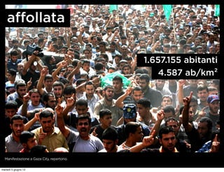 זּĴǱٲ

                                            1.657.155 abitanti
                                                4.587 ab/km²




  Manifestazione a Gaza City, repertorio.


martedì 5 giugno 12
 