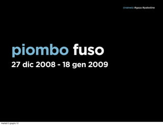 @rainwiz #gaza #palestine




           piombo fuso
           27 dic 2008 - 18 gen 2009




martedì 5 giugno 12
 
