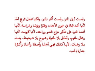 ‫املدن‬ ‫كرب‬‫أ‬‫أ‬ ‫ست‬‫لي‬‫و‬ ‫املدن‬ ‫رىق‬‫أ‬‫أ‬ ‫ست‬‫لي‬‫و‬.‫تعادل‬ ‫لكهنا‬‫و‬‫مة‬‫أ‬‫أ‬ ‫اترخي‬.
‫قبح‬ ‫شد‬‫أ‬‫أ‬ ‫هنا‬‫أ‬‫ل‬‫وفقـر‬ ،‫عداء‬‫أ‬‫ل‬‫ا‬ ‫يون‬‫ن‬ ‫يف‬ ‫ا‬‫ـ‬‫بؤس‬‫و‬ ‫ا‬‫و‬ ‫ا‬‫رشاسـة‬.‫هنـا‬‫أ‬‫ل‬
‫اكبو‬ ‫هنا‬‫أ‬‫ل‬ ،‫وراحته‬ ‫العدو‬ ‫اج‬‫ز‬‫م‬ ‫تعكري‬ ‫عىل‬ ‫قدرة‬ ‫شدان‬‫أ‬‫أ‬‫هنـا‬‫أ‬‫ل‬ ،‫سه‬
‫يخ‬‫ش‬ ‫بال‬ ‫يوخ‬‫ش‬‫و‬ ‫طفوةل‬ ‫بال‬ ‫طفال‬‫أ‬‫أ‬‫و‬ ،‫ملغوم‬ ‫تقال‬‫ر‬‫ب‬‫ساء‬‫ن‬‫و‬ ،‫وخة‬
‫و‬ ‫ـاان‬‫ـ‬‫ن‬‫غ‬‫أ‬‫أ‬‫و‬ ‫ـفاان‬‫ـ‬ ‫أ‬‫أ‬‫و‬ ‫ـا‬‫ـ‬‫ن‬‫مجل‬‫أ‬‫أ‬ ‫ـوأ‬‫ـ‬‫فه‬ ‫ـذ‬‫ـ‬‫ك‬ ‫ـا‬‫ـ‬‫هن‬‫أ‬‫ل‬ ،‫ـات‬‫ـ‬‫ب‬‫غ‬‫ر‬ ‫ـال‬‫ـ‬‫ب‬‫ان‬ ‫ـ‬‫ـ‬‫ك‬‫أ‬‫أ‬
‫ابحلب‬ ‫جدارة‬.
 