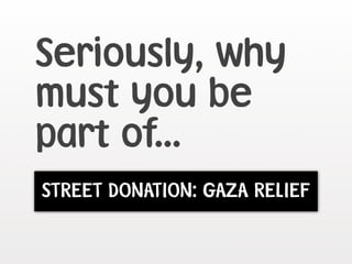 Seriously, why
must you be
part of...
STREET DONATION: GAZA RELIEF
 