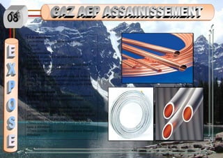 2-Les matériaux
Les matériaux prévus par la norme sont :
-L’acier
-Le cuivre
-Le polyéthylène
L’emploi du plomb n’est plus autorisé en
installation neuve.
Les tubes en acier ou cuivre sont utilisés pour les
tuyauteries enterrées, en élévation ou en
incorporation.
L’emploi des tubes en polyéthylène est limité à
l’exécution des parties extérieures aux bâtiments
lorsque la pression est inférieure ou égale à 4bar
3-Dimensionnement :
Le diamètre intérieur des conduites est déterminé
en fonction du débit maximal prévisionnel à
satisfaire.
Cependant des valeurs maximales sont prévues
-108mm (calibre 100), si la pression effective du
gaz combustible susceptible d’être atteinte dans les
canalisations est au plus égale a 100mbars
-70mm (calibre 65) si cette pression est au plus
égale à 400mbars
-37mm (calibre 32) si cette pression peut dépasser
400mbars
 