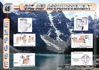Les Siphons :
Un siphon est constitué par un tube
recourbé en forme de S placé à la sortie des
appareils sanitaires qui comportent en
permanence une garde d’eau minéral de
50mm, laquelle s’oppose à la rentrée des
mauvaises odeurs des canalisations
d’évacuation.
La section de la veine liquide doit être
sensiblement constante et voisine de la
forme circulaire pour éviter les dépôts
savonneux. Le siphon doit avoir son
contenu évacué par un seul lavage
Le siphon disconnecteur ventilé se place
dans le domaine privé avant le
raccordement à l’égout publie et doit être
visitable. Il dispose de 2 tampons de visite
à sa partie supérieure et permet de contrôler
le bon fonctionnement de l’installation
 