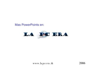 2006 Mas PowerPoints en: www.lapcera.tk 