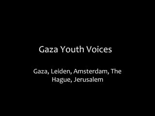 Gaza Youth Voices
Gaza, Leiden, Amsterdam, The
Hague, Jerusalem
 