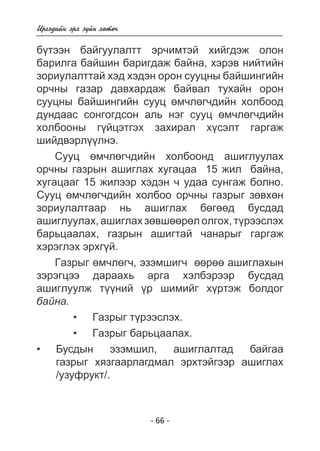 Èðãýäèéí ýðõ ç¿éí õºòº÷ 
á¿òýýí áàéãóóëàëòò ýð÷èìòýé õèéãäýæ îëîí 
áàðèëãà áàéøèí áàðèãäàæ áàéíà, õýðýâ íèéòèéí 
çîðèóëàëòòàé õýä õýäýí îðîí ñóóöíû áàéøèíãèéí 
îð÷íû ãàçàð äàâõàðäàæ áàéâàë òóõàéí îðîí 
ñóóöíû áàéøèíãèéí ñóóö ºì÷ëºã÷äèéí õîëáîîä 
äóíäààñ ñîíãîãäñîí àëü íýã ñóóö ºì÷ëºã÷äèéí 
õîëáîîíû ã¿éöýòãýõ çàõèðàë õ¿ñýëò ãàðãàæ 
øèéäâýðë¿¿ëíý. 
Ñóóö ºì÷ëºã÷äèéí õîëáîîíä àøèãëóóëàõ 
îð÷íû ãàçðûí àøèãëàõ õóãàöàà 15 æèë áàéíà, 
õóãàöààã 15 æèëýýð õýäýí ÷ óäàà ñóíãàæ áîëíî. 
Ñóóö ºì÷ëºã÷äèéí õîëáîî îð÷íû ãàçðûã çºâõºí 
çîðèóëàëòààð íü àøèãëàõ áºãººä áóñäàä 
àøèãëóóëàõ, àøèãëàõ çºâøººðºë îëãîõ, ò¿ðýýñëýõ 
áàðüöààëàõ, ãàçðûí àøèãòàé ÷àíàðûã ãàðãàæ 
õýðýãëýõ ýðõã¿é. 
Ãàçðûã ºì÷ëºã÷, ýçýìøèã÷ ººðºº àøèãëàõûí 
çýðýãöýý äàðààõü àðãà õýëáýðýýð áóñäàä 
àøèãëóóëæ ò¿¿íèé ¿ð øèìèéã õ¿ðòýæ áîëäîã 
áàéíà. 
Ãàçðûã ò¿ðýýñëýõ. 
Ãàçðûã áàðüöààëàõ. 
• 
• 
Áóñäûí ýçýìøèë, àøèãëàëòàä áàéãàà 
- 6 - 
ãàçðûã õÿçãààðëàãäìàë ýðõòýéãýýð àøèãëàõ / 
óçóôðóêò/. 
• 
 