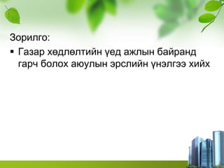 Зорилго:
 Газар хөдлөлтийн үед ажлын байранд
гарч болох аюулын эрслийн үнэлгээ хийх
 