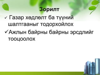 Зорилт
 Газар хөдлөлт ба түүний
шалтгааныг тодорхойлох
Ажлын байрны байрны эрсдлийг
тооцоолох
 