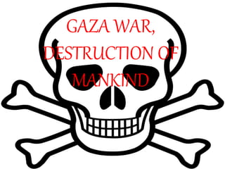 GAZA WAR,
DESTRUCTION OF
MANKIND
 