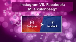 Instagram VS. Facebook:
Mi a különbség?
 