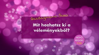 Mit hozhatsz ki a
véleményekből?


REGGEL


9:00


Gazdagmami Show
 