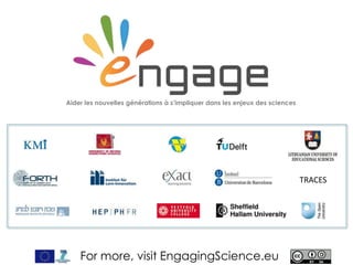 For more, visit EngagingScience.eu
Aider les nouvelles générations à s’impliquer dans les enjeux des sciences
TRACES
 
