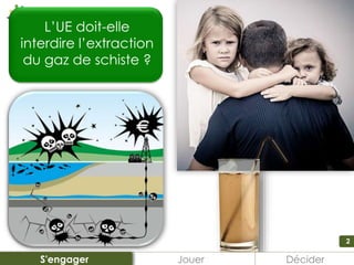 2
L’UE doit-elle
interdire l’extraction
du gaz de schiste ?
Jouer DéciderS'engager
 
