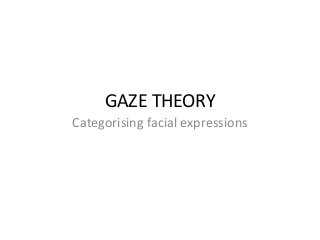 GAZE THEORY
Categorising facial expressions

 