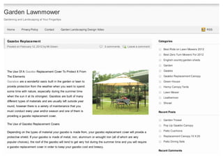 Garden Lawnmower
Gardening and Landscaping at Your Fingertips


  Home       Privacy Policy     Contact      Garden Landscaping Design Video                                                                            RSS



  Gazebo Replacement                                                                                                Categories
  Posted on February 12, 2012 by Mr.Green                                      3 comments         Leave a comment
                                                                                                                       Best Ride on Lawn Mowers 2012

                                                                                                                       Best Zero Turn Mowers For 2012
                                                                                                                       English country garden sheds

                                                                                                                       Garden

  The Use Of A Gazebo Replacement Cover To Protect It From                                                             Gazebo

  The Elements                                                                                                         Gazebo Replacement Canopy
  Gazebos are a wonderful oasis built in the garden or lawn to                                                         Green House
  provide protection from the weather when you want to spend                                                           Hemp Canopy Tents
  some time with nature, especially during the summer time                                                             Lawn Mower
  when the sun it at its strongest. Gazebos are built of many                                                          Leathermen
  different types of materials and are usually left outside year
                                                                                                                       Shovel
  round, however there is a variety of maintenance that you
  must conduct every year and/or season and one of them is                                                          Recent Posts
  providing a gazebo replacement cover.
                                                                                                                       Garden Trowel
  The Use of Gazebo Replacement Covers                                                                                 Pop Up Gazebo Canopy

  Depending on the types of material your gazebo is made from, your gazebo replacement cover will provide a            Patio Cushions

  protective shield. If your gazebo is made of metal, iron, aluminum or wrought iron (all of which are very            Replacement Canopy 10 X 20

  popular choices), the roof of the gazebo will tend to get very hot during the summer time and you will require       Patio Dining Sets
  a gazebo replacement cover in order to keep your gazebo cool and breezy.
                                                                                                                    Recent Comments
 