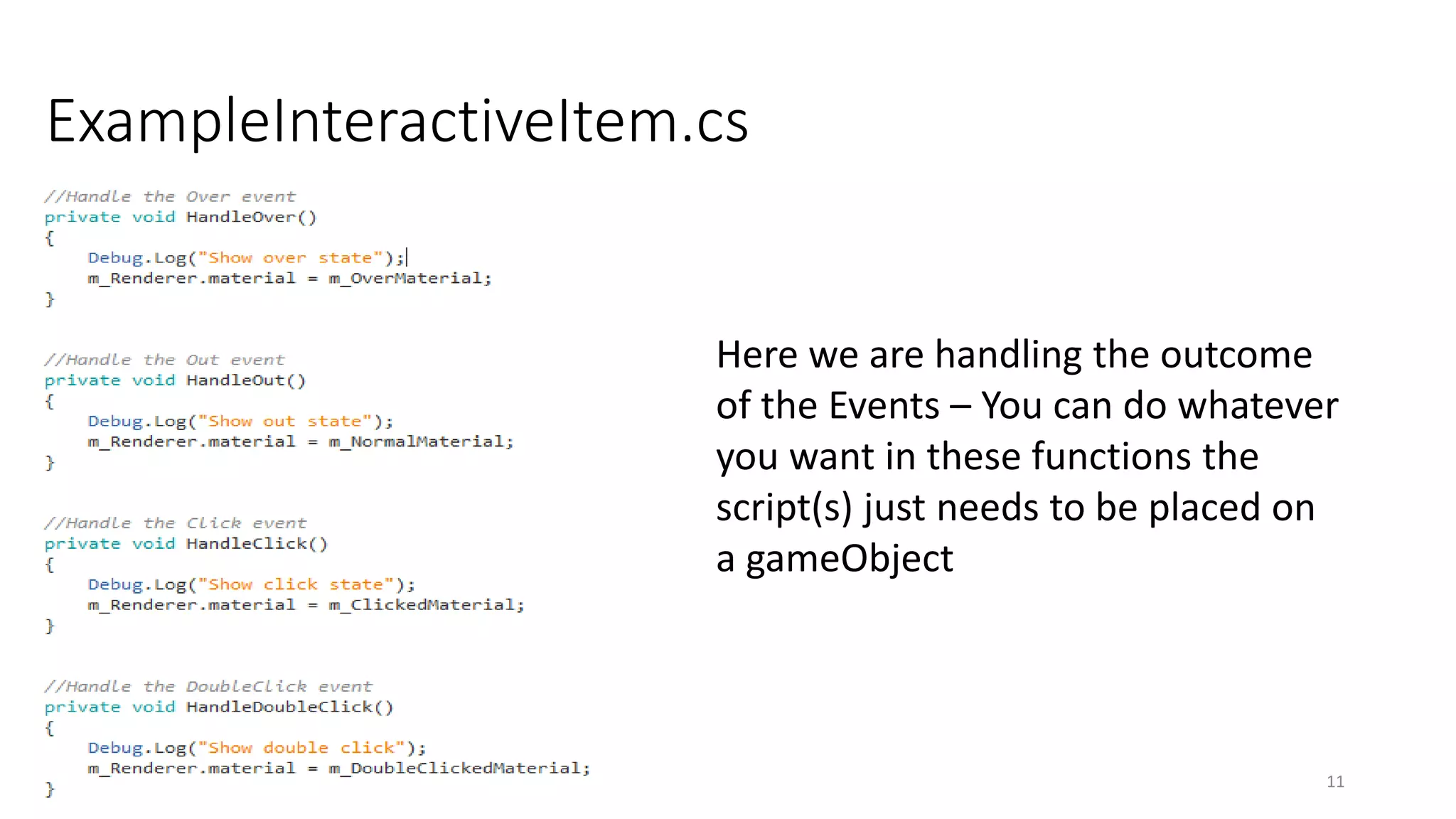 ExampleInteractiveItem.cs
11
Here we are handling the outcome
of the Events – You can do whatever
you want in these functions the
script(s) just needs to be placed on
a gameObject
 