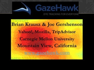 Brian Krausz & Joe Gershenson
  Yahoo!, Mozilla, TripAdvisor
   Carnegie Mellon University
  Mountain View, California
    www.gazehawk.com
 