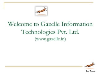 Welcome to Gazelle Information
Technologies Pvt. Ltd.
(www.gazelle.in)
 