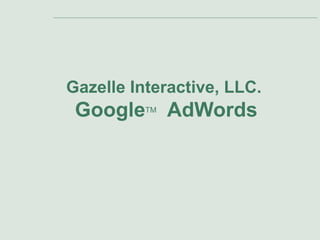 Gazelle Interactive, LLC.
 Google   TM
               AdWords
 