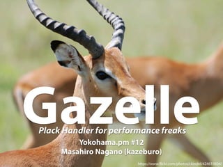 Gazelle 
Plack Handler for performance freaks 
Yokohama.pm #12 
Masahiro Nagano (kazeburo) 
https://www.!ickr.com/photos/ckindel/424610604/ 
 