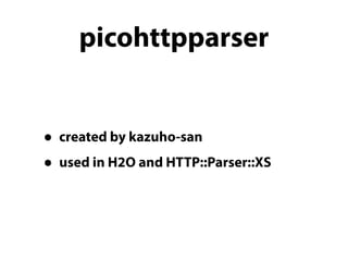 picohttpparser 
• created by kazuho-san 
• used in H2O and HTTP::Parser::XS 
 