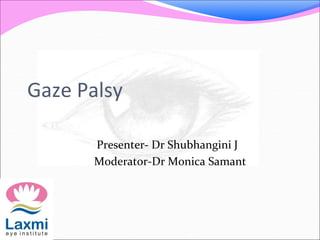 Gaze Palsy
Presenter- Dr Shubhangini J
Moderator-Dr Monica Samant
 