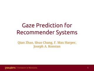 Gaze Prediction for
Recommender Systems
Qian Zhao, Shuo Chang, F. Max Harper,
Joseph A. Konstan
1
 