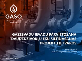 GĀZESVADU IEVADU PĀRVIETOŠANA
DAUDZDZĪVOKĻU ĒKU SILTINĀŠANAS
PROJEKTU IETVAROS
2021. GADA 1.APRĪLĪ
Ainārs SELICKIS
AS GASO Rīgas iecirkņa vadītājs
 