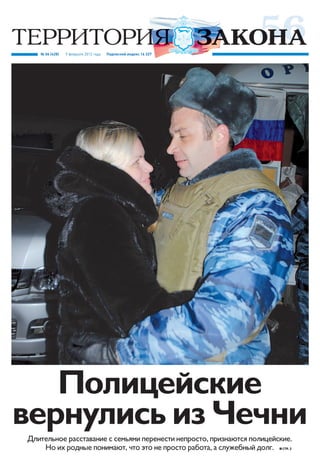 № 06 (428)   9 февраля 2012 года   Подписной индекс 16 327




   Полицейские
вернулись из Чечни
Длительное расставание с семьями перенести непросто, признаются полицейские.
    Но их родные понимают, что это не просто работа, а служебный долг.   Стр. 2
 
