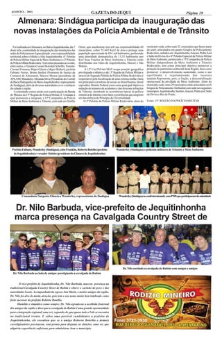 AGOSTO - 2011                                                               GAZETA DO JEQUI                                                                           Página 19

    Almenara: Sindágua participa da inauguração das
   novas instalações da Polícia Ambiental e de Trânsito
  Foi realizada em Almenara, no Baixo Jequitinhonha, dia 7      Otoni, que atualmente tem sob sua responsabilidade 60            município-sede, cobre mais 32 municípios que fazem parte
deste mês, a solenidade de inauguração das instalações das      municípios, cobre 55.645 Km2 de área e protege uma               do setor, articulados em quatro Grupos de Policiamento
sedes do Policiamento Especializado com responsabilidade        população aproximada de 854 mil habitantes, perfazendo           Rodoviário, sediados em: Jequitinhonha, Araçuaí, Pedra Azul
territorial sobre o Médio e Alto Jequitinhonha: 4º Pelotão      uma densidade demográfica de 15,33 habitantes por                e Salto da Divisa.Já o 4º Pelotão Especial da Polícia Militar
de Polícia Militar Especial de Meio Ambiente e o 2º Pelotão     Km2.Suas Frações de Meio Ambiente e Trânsito estão               de Meio Ambiente, pertencente a 15ª Companhia de Polícia
de Polícia Militar Rodoviária. Estiveram presentes ao evento,   distribuídas nos Vales do Jequitinhonha, Mucuri e São            Militar Independente de Meio Ambiente e Trânsito
entre outros, o Tenente-Coronel Romildo Scheffer, Tenente-      Mateus.                                                          Rodoviário, tem como principal objetivo promover a
Coronel Fonseca, Major Gilson e Major Walterli, prefeita             A 15ª Cia PM Ind MAT ocupa posição geográfica               proteção do patrimônio ambiental desta Região, bem como
Fabiany Ferraz, Bruno Jardini (Promotor de Justiça da           privilegiada e idêntica a da 15ª Região de Polícia Militar e     promover o desenvolvimento sustentado, como o uso
Comarca de Almenara), Marcos Moura (presidente da               através do Segundo Pelotão de Polícia Militar Rodoviária é       equilibrado e regulamentado dos recursos
APLAM) Wanderley Miranda Silva (Presidente do Comitê            responsável pela fiscalização de uma extensa malha viária        naturais.Representa, pois, a fração, a descentralização
da Bacia Hidrográfica do Baixo Jequitinhonha e representante    nos principais corredores de acesso ao litoral baiano, litoral   operacional da atividade de Meio Ambiente. Além do
do Sindágua), além de diversas autoridades civis e militares    capixaba e Distrito Federal e tem como principal objetivo a      município-sede, mais 29 municípios estão articulados em 6
da cidade e região.                                             redução do número de acidentes e das diversas infrações          Grupos de Policiamento Ambiental com sede nos seguintes
   A solenidade contou ainda com a participação da Banda        de Trânsito, atendendo as ocorrências típicas de polícia         municípios: Jequitinhonha, Itaobim, Araçuaí, Pedra azul, Salto
de Música da 15ª Região de Polícia Militar.A Unidade à          ostensiva de trânsito e nos fatos e ocorrências que surgirem     da Divisa e Rio do Prado.
qual pertencem e integram, a 15ª Companhia da Polícia           em decorrência do Princípio da Universalidade.
Militar de Meio Ambiente e Trânsito, com sede em Teófilo             O 2º Pelotão da Polícia Militar Rodoviária, alem do         Fonte: 15ª REGIÃO DA POLÍCIA MILITAR




 Prefeita Fabiany, Wanderley (Sindágua), cabo Franklin, Roberto Botelho (prefeito                  Wanderley (Sindágua) e policiais militares de Trânsito e Meio Ambiente
  de Jequitinhonha) e vereador Sizinho (presidente da Câmara de Jequitinhonha)




          Comandante Sargento Gláucio e Wanderley, representante do Sindágua                          Wanderley (Sindágua) se confraternizando com PMS que participaram da solenidade



    Dr. Nilo Barbuda, vice-prefeito de Jequitinhonha
    marca presença na Cavalgada Country Street de




                                                                                                          Dr. Nilo curtindo a cavalgada de Rubim com amigos e amigas
  Dr. Nilo Barbuda ao lado de amigos prestigiando a cavalgada de Rubim


        O vice-prefeito de Jequitinhonha, Dr. Nilo Barbuda, marcou presença na
tradicional Cavalgada Country Street de Rubim e obteve o carinho do povo e das
autoridades locais. Acompanhado da esposa Ana Maria, e muitos amigos da região,
Dr. Nilo foi alvo de muita atenção, pois tem o seu nome muito bem lembrado como
forte sucessor do prefeito Roberto Botelho.
      Humilde e simpático como sempre, Dr. Nilo agradeceu a acolhida fraternal
dos amigos da região e disse que a cavalgada de Rubim é uma grande oportunidade
para a integração regional, uma vez, segundo ele, que quase todo o Vale se encontra
no tradicional evento. E sobre uma possível candidatura a prefeito de
Jequitinhonha, ele ressaltou que se o amigo Roberto Botelho e demais
correligionários precisarem, está pronto para disputar as eleições, uma vez que
adquiriu experiência suficiente para administrar bem o município.
 