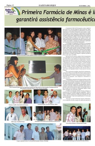 Página 12                                                             GAZETA DO JEQUI                                                                             SETEMBRO - 2011




                    Primeira Farmácia de Minas é in
                  garantirá assistência farmacêutica
                                                                                                                                  O município de Salto da Divisa passou a contar, a partir do
                                                                                                                          dia 29 deste mês, com uma unidade da Rede Farmácia de Minas,
                                                                                                                          que garante o acesso da população aos medicamentos, por meio da
                                                                                                                          organização da Assistência Farmacêutica para atenção à saúde,
                                                                                                                          maximizando os recursos financeiros e aprimorando as atividades
                                                                                                                          técnico-gerenciais de forma integrada às demais ações de saúde no
                                                                                                                          SUS/MG. Criada em 2007, a Rede Farmácia de Minas é parte integrante
                                                                                                                          do Programa Farmácia de Minas e tem por objetivo oferecer um
                                                                                                                          espaço humanizado de atendimento aos usuários do SUS, com
                                                                                                                          dispensação gratuita de medicamentos dedicados à Atenção Primária
                                                                                                                          à Saúde. Este trabalho é realizado por profissionais qualificados
                                                                                                                          com a promoção do uso racional dos medicamentos.
                                                                                                                                  A solenidade de inauguração do benefício foi prestigiada
                                                                                                                          por várias autoridades: prefeito Ronaldo da Cunha Peixoto, do vice-
                                                                                                                          prefeito Antônio Pimenta, deputado estadual Gustavo Corrêa,
                                                                                                                          Gregory Ângelo Ladeia Fortunato (diretor da Regional de Saúde de
                                                                                                                          Pedra Azul), Oximane Bonfim (secretário de Saúde de Salto da
                                                                                                                          Divisa), Jamille Pimenta (farmaceutica responsável pela unidade),
                                                                                                                          Dr. Bolivar Aristides, Dr. Joaquim Abagaro, vereador Jaime Biano
                                                                                                                          (presidente da Câmara Municipal de Santo Antônio do Jacicnto),
                                                                                                                          além de todos os vereadores que integram o Legislativo de Salto da
                                                                                                                          Divisa, entre outros convidados.
                   Momento do desenlace da fita simbólica da Rede Farmácia de Minas
                                                                                                                                  Salto da Divisa foi a primeira cidade do Vale do Jequitinhonha
                                                                                                                          a ser contemplada com uma unidade da Rede Farmácia de Minas, o
                                                                                                                          que reflete bem as ações dinâmicas da administração municipal,
                                                                                                                          representada pelo prefeito Ronaldo da Cunha Peixoto e toda sua
                                                                                                                          equipe de governo. No descerramento da fita simbólica que marcou
                                                                                                                          a inauguração da obra estiveram presentes o prefeito Ronaldo
                                                                                                                          Peixoto, farmacêutica, Jamille e dona Maria, mãe do vice-prefeito
                                                                                                                          Antônio Pimenta. Logo após o ato inaugural, prestigiado também
                                                                                                                          por uma multidão, o prefeito de Salto destacou a importância do
                                                                                                                          benefício e o empenho para conquistar a obra, fato que obteve o
                                                                                                                          apoio efetivo do deputado Gustavo Corrêa junto ao Governo
                                                                                                                          Estadual.
                                                                                                                                  Para a construção da unidade e aquisição de equipamentos,
                                                                                                                          o Governo de Minas investiu R$60.100, além do repasse anual de
                                                                                                                          R$1.200 para complementação salarial do profissional farmacêutico.
                                                                                                                          Aproximadamente 150 itens de medicamentos básicos estarão à
                                                                                                                          disposição da população, como analgésicos, antiasmáticos e
                                                                                                                          cardiovasculares.
                                                                                                                                  A farmacêutica responsável da Farmácia de Minas em Salto
                                                                                                                          da Divisa, Jamile Pimenta, disse que a unidade não será apenas um
                                                                                                                          local onde será armazenado e distribuído o medicamento, mas será
                                                                                                                          um espaço humanizado de atendimento aos usuários do SUS.
                                                                                                                          “Teremos profissionais qualificados, acompanhamento fármaco-
                                                                                                                          terapeutico, promoção e difusão de informações educacionais ao
   Descerramento da placa alusiva ao importante benefício que Salto da Divisa acaba de ganhar. Participaram do ato:       paciente, a outros profissionais de saúde e à comunidade, tanto no
                          Betriz Pimenta, deputado Gustavo Corrêa e demais autoridades                                    que se refere ao uso racional do medicamento quanto a outras
                                                                                                                          ações vinculadas com a promoção à saúde”.
                                                                                                                                  O médico do município, Bolivar Oliveira, destacou os
                                                                                                                          benefícios que a nova unidade trará para a população. “Temos a
                                                                                                                          honra de inaugurar a primeira unidade da Farmácia de Minas na
                                                                                                                          região e o que nos encanta não é a beleza da construção civil, não
                                                                                                                          é a beleza das cores. O que nos traz grande apreço é o serviço que
                                                                                                                          aqui será prestado”.
                                                                                                                                  “Para fazer as coisas acontecerem é preciso compromisso.
                                                                                                                          Sei do empenho de toda a equipe de saúde para garantir a



                                                                   Prefeito Ronaldo, secretário Oximane e Biano
  Oximane, Jamille e funcionários da farmácia




       Fábio Lopes e Paulinho Peixoto                       Autoridades adentrando no novo benefício de Salto da Divisa
                                                                                                                                  O secretário Oximane e a farmacêutica Jamille




                   Gregory, deputado Gustavo Corrêa, prefeito Ronaldo, Oximane e Henrique                                  Momento das homenagens aos benéritos de Salto da Divisa
 