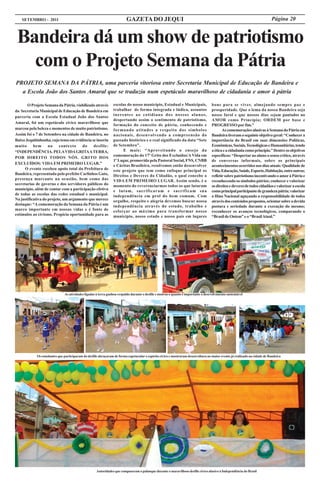 SETEMBRO - 2011                                                      GAZETA DO JEQUI                                                                                    Página 20


 Bandeira dá um show de patriotismo
   com o Projeto Semana da Pátria
PROJETO SEMANA DA PÁTRIA, uma parceria vitoriosa entre Secretaria Municipal de Educação de Bandeira e
  a Escola João dos Santos Amaral que se traduziu num espetáculo maravilhoso de cidadania e amor à pátria

       O Projeto Semana da Pátria, viabilizado através          escolas do nosso município, Estadual e Municipais,                 bons para se viver, almejando sempre paz e
da Secretaria Municipal de Educação de Bandeira em              trabalhar de forma integrada e lúdica, assuntos                    prosperidade. Que o lema da nossa Bandeira seja
parceria com a Escola Estadual João dos Santos                  inerentes ao cotidiano dos nossos alunos,                          nosso farol e que nossos dias sejam pautados no
                                                                despertando assim o sentimento de patriotismo,                     AMOR como Princípio; ORDEM por base e
Amaral, foi um espetáculo cívico maravilhoso que
                                                                formação do conceito de pátria, conhecendo e                       PROGRESSO por fim.”
marcou pela beleza e momentos de muito patriotismo.             formando atitudes a respeito dos símbolos                                 As comemorações alusivas à Semana da Pátria em
Assim foi o 7 de Setembro na cidade de Bandeira, no             nacionais, desenvolvendo a compreensão do                          Bandeira tiveram o seguinte objetivo geral: “Conhecer a
Baixo Jequitinhonha, cujo tema em evidência se inseriu          passado histórico e o real significado da data “Sete               importância do Brasil em suas dimensões Políticas,
muito      bem      no    contexto    do     desfile:           de Setembro”.                                                      Econômicas, Sociais, Tecnológicas e Humanitárias, tendo
“INDEPENDÊNCIA. PELA VIDA GRITA A TERRA,                             E mais: “Aproveitando o ensejo da                             a ética e a cidadania como princípio.” Dentre os objetivos
                                                                comemoração do 17º Grito dos Excluídos/A Vida em                   específicos: “Despertar no aluno o senso crítico, através
POR DIREITO TODOS NÓS. GRITO DOS
                                                                1º Lugar, promovida pela Pastoral Social, FNS, CNBB                de conversas informais, sobre os principais
EXCLUÍDOS: VIDA EM PRIMEIRO LUGAR.”
                                                                e Cáritas Brasileira, resolvemos então desenvolver                 acontecimentos ocorridos nos dias atuais: Qualidade de
      O evento recebeu apoio total da Prefeitura de             este projeto que tem como enfoque principal os                     Vida, Educação, Saúde, Esporte, Habitação, entre outros;
Bandeira, representada pelo prefeito Carlinhos Gato,            Direitos e Deveres do Cidadão, o qual concebe a                    refletir sobre patriotismo incentivando o amor à Pátria e
presença marcante na ocasião, bem como das                      VIDA EM PRIMEIRO LUGAR. Assim sendo, é o                           reconhecendo os símbolos pátrios; conhecer e valorizar
secretarias de governo e dos servidores públicos do             momento do reverenciarmos todos os que lutaram                     os direitos e deveres de todos cidadãos e valorizar a escola
município, além de contar com a participação efetiva            e lutam, sacrificaram e sacrificam sua                             como principal participante de grandeza pátria; valorizar
de todas as escolas das redes estadual e municipal.             independência em prol do bem comum. Com                            o Hino Nacional aguçando a responsabilidade de todos
Na justificativa do projeto, um argumento que merece            orgulho, respeito e alegria devemos buscar nossa                   através dos conteúdos propostos, orientar sobre a devida
destaque: “A comemoração da Semana da Pátria é um               independência através do estudo, trabalho e                        postura e seriedade durante a execução do mesmo;
marco importante em nossas vidas e é fonte de                   esforçar ao máximo para transformar nosso                          reconhecer os avanços tecnológicos, comparando o
estímulos ao civismo. Propícia oportunidade para as             município, nosso estado e nosso país em lugares                    “Brasil de Ontem” e o “Brasil Atual.”




                              As atividades ligadas à terra ganhou respaldo durante o desfile e motrou o quanto é importante o desevolvimento sustentável




            Os estudantes que participaram do desfile abraçaram de forma espetacular o espírito cívico e mostraram desenvoltura no maior evento já realizado na cidade de Bandeira




                                                    Autoridades que compuseram o palanque durante o maravilhoso desfile cívico alusivo à Independência do Brasil
 