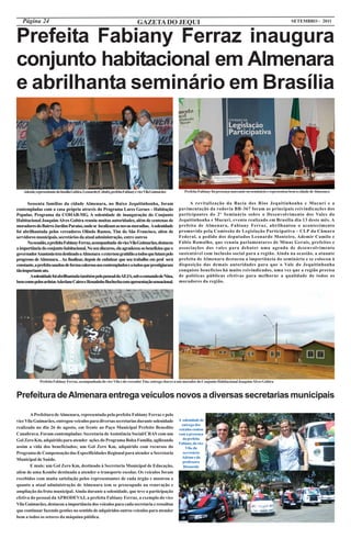 Página 24                                                                     GAZETA DO JEQUI                                                                             SETEMBRO - 2011



Prefeita Fabiany Ferraz inaugura
conjunto habitacional em Almenara
e abrilhanta seminário em Brasília




    Ademir, representante da família Gobira, Leonardo (Cohab), prefeita Fabiany e vice Vila Guimarães      Prefeita Fabiany foi presença marcante no seminário e representou bem a cidade de Almenara


      Sessenta famílias da cidade Almenara, no Baixo Jequitinhonha, foram                                    A revitalização da Bacia dos Rios Jequitinhonha e Mucuri e a
contempladas com a casa própria através do Programa Lares Geraes - Habitação                            pavimentação da rodovia BR-367 foram as principais reivindicações dos
Popular, Programa da COHAB-MG. A solenidade de inauguração do Conjunto                                  participantes do 2º Seminário sobre o Desenvolvimento dos Vales do
Habitacional Joaquim Alves Gobira reuniu muitas autoridades, além de centenas de                        Jequitinhonha e Mucuri, evento realizado em Brasília dia 13 deste mês. A
moradores do Bairro Jardim Paraíso, onde se localizam as novas moradias. A solenidade                   prefeita de Almenara, Fabiany Ferraz, abrilhantou o acontecimento
foi abrilhantada pelos vereadores Olindo Ramos, Tim do São Francisco, além de                           promovido pela Comissão de Legislação Participativa – CLP da Câmara
servidores municipais, secretários da atual administração, entre outros                                 Federal, a pedido dos deputados Leonardo Monteiro, Ademir Camilo e
      Na ocasião, a prefeita Fabiany Ferraz, acompanhada do vice Vila Guimarães, destacou               Fábio Ramalho, que reuniu parlamentares de Minas Gerais, prefeitos e
a importância do conjunto habitacional. No seu discurso, ela agradeceu os benefícios que o              associações dos vales para debater uma agenda de desenvolvimento
governadorAnastasia tem destinado aAlmenara e externou gratidão a todos que lutam pelo                  sustentável com inclusão social para a região. Ainda na ocasião, a atuante
progresso de Almenara. . Ao finalizar, depois de enfatizar que seu trabalho em prol será                prefeita de Almenara destacou a importância do seminário e se colocou à
constante, a prefeita saudou de forma calorosa aos contemplados e a todos que prestigiaram              disposição das demais autoridades para que o Vale do Jequitinhonha
tão importante ato.                                                                                     conquiste benefícios há muito reivindicados, uma vez que a região precisa
       Asolenidade foi abrilhantada também pelo pessoal doAEJA, sob o comando de Nina,                  de políticas públicas efetivas para melhorar a qualidade de todos os
bem como pelos artistasAderlane Caires e Renatinho Bochecha com apresentação sensacional.               moradores da região.




               Prefeita Fabinay Ferraz, acompanhada do vice Vila e do vereador Tim, entrega chaves a um morador do Conjunto Habitacional Joaquim Alves Gobira


Prefeitura de Almenara entrega veículos novos a diversas secretarias municipais

        A Prefeitura de Almenara, representada pela prefeita Fabiany Ferraz e pelo
vice Vila Guimarães, entregou veículos para diversas secretarias durante solenidade                     A solenidade de
                                                                                                          entrega dos
realizada no dia 26 de agosto, em frente ao Paço Municipal Prefeito Benedito                            veículos contou
Canabrava. Foram contempladas: Secretaria de Assistência Social/CRAS com um                             com a presença
Gol Zero Km, adquirido para atender ações do Programa Bolsa Família, agilizando                            da prefeita
                                                                                                        Fabiany, do vice
assim a vida dos beneficiados; um Gol Zero Km, adquirido com recursos do                                    Vila, da
Programa de Compensação das Especificidades Regional para atender a Secretaria                             secretária
                                                                                                          Adrian e da
Municipal de Saúde.
                                                                                                          professora
        E mais: um Gol Zero Km, destinado à Secretaria Municipal de Educação,                              Risoneide
além de uma Kombe destinada a atender o transporte escolar. Os veículos foram
recebidos com muita satisfação pelos representantes de cada órgão e mostrou o
quanto a atual administração de Almenara tem se preocupado na renovação e
ampliação da frota municipal. Ainda durante a solenidade, que teve a participação
efetiva do pessoal da APRODEVAJ, a prefeita Fabiany Ferraz, a exemplo do vice
Vila Guimarães, destacou a importância dos veículos para cada secretaria e ressaltou
que continuar fazendo gestões no sentido de adquiridos outros veículos para atender
bem a todos os setores da máquina pública.
 