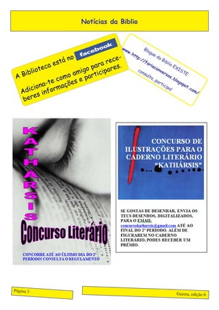 Notícias da Biblio


                                      ww         Blo
                                        w.          gu
                                          ht           ed
                      o              -      tp
                                  ece
                                                           aB
                  tán                         ://
                                                               ibl
              a es            ra r es.
                                                 fa               io
                                                    ria
          te c              pa ar
                          go cip
                                                        co            EX
                                                                         IS
     blio
                                                          nv
   Bi                   mi rti
                     o a pa
                                             co
                                                ns
                                                  ult
                                                             er
                                                                sa
                                                                           TE
 A                  m                                              s.b
               e co ões e
                                                     a,                log
                                                         pa
           a-t
        ion ormaç
                                                           rti
                                                              cip
                                                                          sp
                                                                            ot
                                                                              .co
   Ad ic nf                                                        a!
                                                                                 m/
        es i
     ber




Página 3
                                                                         Gazeta, edição 6
 