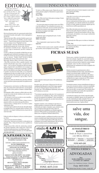 EDITORIAL
      Neste mês ,tivemos a
                                                                                         POUCAS & BOAS
                                                                                         POUCAS & BOAS
  oportunidade de comemorar                                      No início, os filhos amam os pais. Depois de um certo     O respeito pelos pais só resiste enquanto os pais respei-
mais um Dia dos Pais. E... falar                                 tempo, passam a julgá-los. Raramente ou quase nunca       tem o interesse dos filhos.
   do amor de um pai pelo seu                                    os perdoam.                                               Raúl Brandão
 filho não é tarefa fácil, pois, o                               Oscar Wilde
pai é sempre a figura enérgica,                                                                                            Amor não é se envolver com a pessoa perfeita,
 forte e inflexível, pronto para                                   Pais e filhos não foram feitos para ser amigos. Foram   aquela dos nossos sonhos.
  castigar e não tolerar erros...                                feitos para ser pais e filhos.                            Não existem príncipes nem princesas.
     mas... nem sempre isso é                                    Millôr Fernandes                                          Encare a outra pessoa de forma sincera e real, exaltando
            verdadeiro.                                                                                                    suas qualidades, mas sabendo também de seus defeitos.
    Então vamos contar aqui                                        Os nossos pais amam-nos porque somos seus filhos,       O amor só é lindo, quando encontramos alguém que nos
  algumas estórias de amor de                                    é um fato inalterável. Nos momentos de sucesso, isso      transforme no melhor que podemos ser
               pais...                                           pode parecer irrelevante, mas nas ocasiões de fracasso,
                                                                 oferecem um consolo e uma segurança que não se            Meus filhos discordavam de mim toda hora, graças a
Amor de Pai.                                                                                                               Deus! Eu não punha objeções nenhumas a que fossem
                                                                 encontram em qualquer outro lugar.
                                                                 Bertrand Russell                                          desobedientes. Os pais deviam lembrar-se de que, além
Havia um homem muito rico, que possuía muitos bens,                                                                        de serem pais, são também o osso em que o cachorrinho
uma grande fazenda, muito gado e vários empregados a                                                                       pode afiar os dentes.
                                                                  Metade da vida é estragada pelos pais. A outra
seu serviço.                                                                                                               Peter Ustinov
                                                                 metade, pelos filhos.
Tinha ele um único filho, um único herdeiro, que ao con-
                                                                 Millôr Fernandes
trário do pai não gostava do trabalho, nem de compro-                                                                       É na educação dos filhos que se revelam as virtudes dos
missos. O que ele mais gostava era fazer festas e estar                                                                     pais.
                                                                  Para compreender os pais é preciso ter filhos.
com seus amigos e de ser "bajulado" por eles.                                                                               Coelho Neto
                                                                 Sofocleto
Seu pai sempre o advertia, dizendo que seus amigos o
                                                                                                                           O respeito pelos pais só resiste enquanto os pais respei-
abandonariam quando não tivesse o que oferecer.
                                                                   Os filhos tornam-se para os pais, segundo a educação    tem o interesse dos filhos.
Os insistentes conselhos do pai, chegavam aos seus
                                                                 que recebem, uma recompensa ou um castigo                 Raúl Brandão
ouvidos e logo se ausentavam, sem dar o mínimo de
atenção.
Um dia, o velho pai, já avançado na idade disse aos seus
empregados para construírem um pequeno celeiro e, den-
                                                                                              FICHAS SUJAS
tro dele, ele mesmo fez uma forca e junto à ela uma placa
com os dizeres: "PARA VOCÊ NUNCA MAIS                                                                                      Nesses casos, o ministro Lewandowski é prudente ao
DESPREZAR AS PALAVRAS DO SEU PAI".                                                                                         fazer uma avaliação. Segundo ele, é necessário analisar
Mais tarde, chamou o filho e o levou até o celeiro e disse:                                                                caso a caso o motivo da renúncia. “É preciso verificar se
- Meu filho, eu já estou velho e, quando eu partir, você                                                                   a renúncia se deu por motivos legítimos ou para escapar
tomará conta de tudo o que é meu, e sei qual será o seu                                                                    de punição”, disse. No TSE, os recursos sobre
futuro... você vai deixar a fazenda nas mãos dos empre-                                                                    indeferimento de candidaturas deverão ser julgados até o
gados, irá gastar todo o seu dinheiro com os amigos, irá                                                                   dia 19 deste mês.
vender os animais e os bens para se sustentar. E quando
não tiver mais dinheiro, seus amigos vão se afastar de você.                                                               Quanto aos possíveis questionamentos sobre a
E quando você não tiver mais nada, vai se arrepender                                                                       constitucionalidade da Ficha Limpa, especialmente em
amargamente de não ter me dado ouvidos. E por isso, eu                                                                     relação à sua retroatividade e entrada em vigor,
construí essa forca. Sim, ela é para você e quero que você                                                                 Lewandowski se apressou em dizer que a lei obedece
me prometa que se acontecer o que eu disse, você se                                                                        aos princípios constitucionais. Na definição da data de
enforcará nela!                                                                                                            validade da nova regra, os ministros do TSE se basea-
O jovem riu, achou um absurdo mas, para não contrariar         Ficha Limpa deve barrar pelo menos 100 candidaturas,        ram em jurisprudência do STF sobre a Lei de
seu pai, prometeu e pensou que jamais isso pudesse acon-       estima TSE                                                  Inelegibilidade.
tecer.
                                                               Em todo o país, pelo menos 100 pessoas deverão ter a        Os ministros usaram o mesmo entendimento da época, o
O tempo passou, o pai morreu e seu filho tomou conta de        candidatura barrada pela Lei da Ficha Limpa, segundo        de que não seria preciso adotar o critério de anualidade,
tudo, mas, assim como se havia previsto, o jovem gastou        previsão do Tribunal Superior Eleitoral (TSE). Até o        que estabelece que leis eleitorais só podem entrar em
tudo, vendeu os bens, perdeu os amigos e a própria digni-      momento, das 1.030 candidaturas indeferidas, pouco mais     vigor um ano após a sua aprovação. Eles também deter-
dade.                                                          de 70 referem-se à nova lei.                                minaram que políticos que ainda estão respondendo a
Desesperado e aflito, começou a refletir sobre sua vida e                                                                  processo sejam barrados pela lei.
viu que havia sido um tolo, lembrou-se do seu pai e co-        “É um número esperado por todos nós. A lei vai promover
meçou a chorar e dizer:                                        o saneamento nas candidaturas. Mas, estamos tratando de     Lewandowski explicou que a Ficha Limpa não impõe
- Ah, meu pai, se eu tivesse ouvido os seus conselhos...       um universo pequeno de candidatos”, disse o presidente      uma sanção ao candidato, apenas cria um requisito: não
mas agora é tarde, tarde demais...                             do TSE, Ricardo Lewandowski, em entrevista exclusiva à      ter sido condenado por órgão colegiado. Por isso, os
Pesaroso, o jovem levantou os olhos e longe avistou o          Agência Brasil e à TV Brasil.                               princípios da anualidade e da não retroatividade são
pequeno celeiro, era a única coisa que lhe restava.                                                                        desnecessários nesse caso. (Agência Brasil
A passos lentos, se dirigiu até lá e viu a forca e a placa     Segundo o ministro, com a entrada em vigor da lei, os
empoeirada e disse:                                            próprios partidos se tornaram um filtro dos candidatos
- Eu nunca segui as palavras do meu pai, não pude alegrá-      condenados por órgãos colegiados e que, portanto, torna-
lo enquanto estava vivo, mas pelo menos vou fazer a von-
tade dele, vou cumprir minha promessa, já que não me
resta mais nada...
                                                               ram-se inelegíveis pela regra da Ficha Limpa. Os
                                                               indeferimentos das candidaturas nos tribunais regionais
                                                               eleitorais (TREs) podem ser questionados no TSE e, em
                                                                                                                                        salve uma
Então ele subiu nos degraus e colocou a corda no pesco-
                                                               último caso, no Supremo Tribunal Federal (STF).

                                                               A lei também impede a candidatura de políticos que renun-
                                                                                                                                        vida, doe
ço e disse:
- Ah se eu tivesse uma nova chance...
Então pulou. Sentiu por um instante a corda apertar sua
                                                               ciaram a mandatos para fugir de processos de cassação,
                                                               como o ex-senador Joaquim Roriz (PSC-DF). Ele teve a
                                                               candidatura a governador indeferida pelo TRE do Distrito
                                                                                                                                         sangue.
garganta. Mas, o braço da forca era oco e quebrou-se           Federal e promete recorrer à instância superior.
facilmente.
O rapaz caiu no chão e sobre ele, caíram jóias, esmeral-
das, pérolas, diamantes, rubis e muito ouro. A forca esta-
va cheia de pedras preciosas e um bilhete que dizia:
"ESSA É A SUA NOVA CHANCE, EU TE AMO MUI-
                                                                  stúdio GAZETA                                                       AUTO ELÉTRICO
TO! ASS: SEU PAI"
                                                                                                                                         RAMIRO
                                                                                                                                 Venda de Peças e assessórios
 EXPEDIENTE                                                                                                                          com Oficina Elétrica
     Está é uma publicação da Empresa                                                                                        Baterias com um        Mão de obra        Faça um check-
       Jornalística Gazetanews Ltda                               CASAMENTOS - ANIVERSÁRIOS- BATIZADOS-NOIVADOS               ano de grantia       especializada       up hoje mesmo
                                                                   EVENTOS EM GERAL- GRAVAÇÃO DE DVD-CD-FITAS
    EDITOR E JORNALISTA RESPONSÁVEL:                                FILMAGENS DIVERSAS- FOTOS - BOOK- VIDEO CLIP
                                                                                                                                           FONE 4655-4302
             ELCIO CORDEIRO JR                                      Consulta sem compromissos Fone 9523-3934                   Av. Amazonas, 55 -Centro- Aruja (Próximo a Delegacia)
       JORNALISTA REDATOR Mtb.50.246
           OSWALDO COUTINHO JR.
     FOTOGRAFIAS: MICHELE AMÂNCIO                                                                                                    OFICINA JURÍDICA
        Diagramação e Editoração Eletrônica:
                ERICK MÁXIMO                                    D.D.NALDO
                REPORTAGEM GERAL
  SERGIO NINJA (Mtb. 38357) - GIL GOMES
                                                                 Problemas com:
                                                                 Cupins,
                                                                                                                                 ADVOGADAS
    Departamento Jurídico Dr. GIL AUGUSTO                            Ratos,
Dras.MAÍRA FERREIRA- LUCINEIA CARDOSO                                                                                                          Dras.
                                                                        Formigas,                                                     MAÍRA FERREIRA C. SANTOS
               DISTRIBUIÇÃO e                                               Baratas
                 CIRCULAÇÃO:                                                                                                           -LUCINÉIA AP. CARDOSO
                                                                               e outros Insetos Rasteiros;
      ARUJÁ ITAQUÁ - POÁ E CIDADES                                                                                              Causas Cíveis- Trabalhistas-Criminais-- Tributárias
                 LIMITROFES                                      Limpeza de piscinas, Caixa d’água aplicação de cloro
  Redação: R. Olavo Bilac 62- Arujá - São Paulo                                                                                           Fone 4655-8363
   Fone: 4651-1696
     IMPRESSÃO: GRÁFICA GAZETA DE SÃO PAULO
                                                                         FONE: 4655-2110
                                                                                                                            Rua Borba Gato 28 sala 3- Centro - Arujá -SP
 